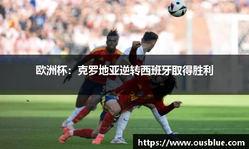 欧洲杯：克罗地亚逆转西班牙取得胜利