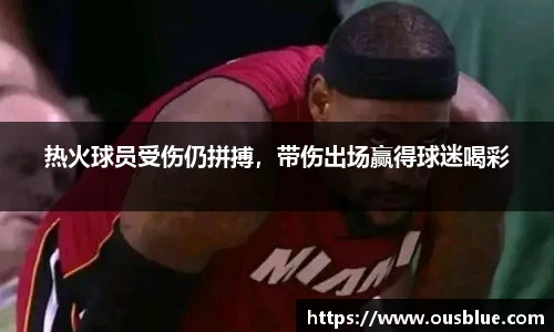 热火球员受伤仍拼搏，带伤出场赢得球迷喝彩