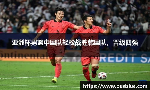 亚洲杯男篮中国队轻松战胜韩国队，晋级四强