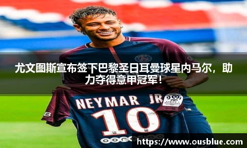 尤文图斯宣布签下巴黎圣日耳曼球星内马尔，助力夺得意甲冠军！