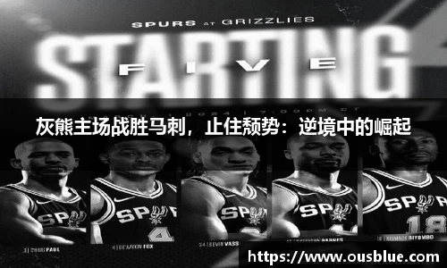 灰熊主场战胜马刺，止住颓势：逆境中的崛起
