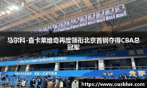 马尔科-查卡莱维奇再度领衔北京首钢夺得CBA总冠军