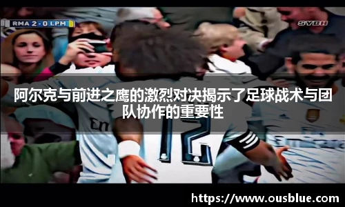 阿尔克与前进之鹰的激烈对决揭示了足球战术与团队协作的重要性