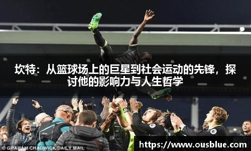 坎特：从篮球场上的巨星到社会运动的先锋，探讨他的影响力与人生哲学