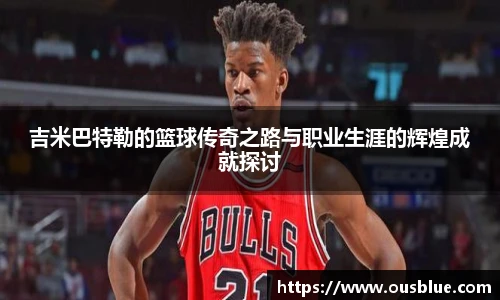 吉米巴特勒的篮球传奇之路与职业生涯的辉煌成就探讨