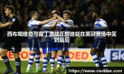 西布朗维奇与雷丁激战正酣谁能在英冠赛场中笑到最后